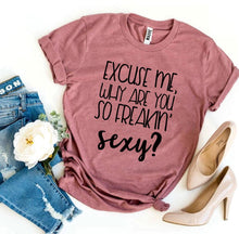 Load image into Gallery viewer, Excuse Me Why Are You So Freakin’ Sexy? T-shirt
