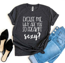 Load image into Gallery viewer, Excuse Me Why Are You So Freakin’ Sexy? T-shirt
